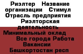 Риэлтер › Название организации ­ Стимул › Отрасль предприятия ­ Риэлторская деятельность › Минимальный оклад ­ 40 000 - Все города Работа » Вакансии   . Башкортостан респ.,Караидельский р-н